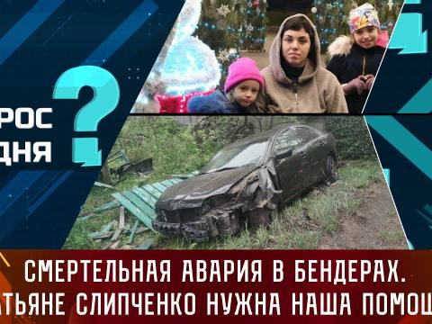 Смертельная авария в Бендерах. Татьяне Слипченко нужна наша помощь. Вопрос дня