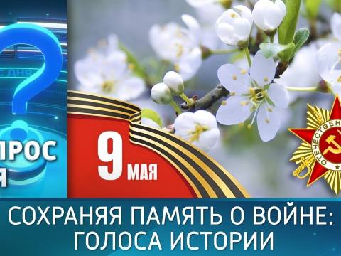 Сохраняя память о войне: голоса истории. Вопрос дня – 08/05/26