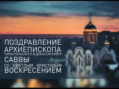 Поздравление архиепископа Тираспольского и Дубоссарского Саввы со Светлым Христовым Воскресением