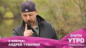 В фокусе: Андрей Туфанюк
