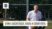 Утин: баскетбол, папа и свой путь