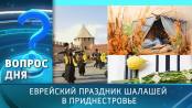 Еврейский праздник шалашей в Приднестровье. Вопрос дня - 16/10/24