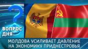 Молдова усиливает давление на экономику Приднестровья. Вопрос дня - 08/04/26