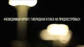 Документальный фильм «Невидимый фронт: Гибридная атака на Приднестровье»