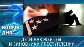Дети как жертвы и виновники преступлений. Вопрос дня – 12/10/26
