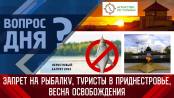 Запрет на рыбалку, туристы в Приднестровье. Вопрос дня – 10/04/23