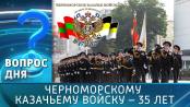 Черноморскому казачьему войску – 35 лет. Вопрос дня – 16/10/26