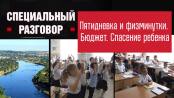 Пятидневка и физминутки. Бюджет. Спасение ребенка. Специальный разговор
