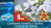 Сохраняя память о войне: голоса истории. Вопрос дня – 08/05/26