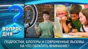 Подростки, блогеры и современные вызовы: на что обратить внимание? Вопрос дня