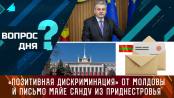 «Позитивная дискриминация» от Молдовы и письмо Майе Санду из Приднестровья. Вопрос дня - 17/01/24