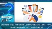 Онлайн-преступления: оскорбительные тик-токи про учителей и интернет-травля. Вопрос дня - 11/05/26