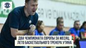 Два Чемпионата Европы за месяц. Лето баскетбольного тренера Утина