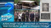 Александр Гусар. Николай Остапенко. Они погибли за мир в Приднестровье. Вопрос дня – 22/04/26