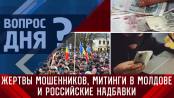 Жертвы мошенников, митинги в Молдове и российские надбавки. Вопрос дня - 22/05/23