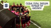 Ошибки и извинения судей, эмоции и голы. Первый тур Амолиги