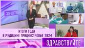 Итоги года в медицине Приднестровья-2024. Программа «Здравствуйте»