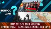 Март 1992-го. Бой в Кочиерах. Приднестровье – на фестивале молодежи в Сочи. Вопрос дня
