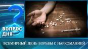 Всемирный день борьбы с наркоманией. Вопрос дня – 26/06/26