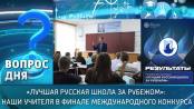 «Лучшая русская школа за рубежом»: наши учителя в финале международного конкурса. Вопрос дня