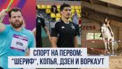 Спорт на Первом: «Шериф», копья, дзен и воркаут