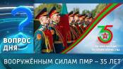 Вооружённым силам ПМР – 35 лет. Вопрос дня - 07/09/26