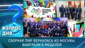 Сборная ПМР вернулась из Москвы, выиграли 6 медалей. Вопрос дня - 02/12/24