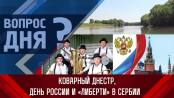 Коварный Днестр, День России и «Либерти» в Сербии. Вопрос дня - 12/06/23