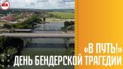 В путь! День Бендерской трагедии - 17/06/21