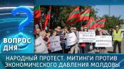 Народный протест. Митинги против экономического давления Молдовы. Вопрос дня - 18/09/26