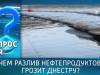 Чем разлив нефтепродуктов грозит Днестру? Вопрос дня – 06/04/26